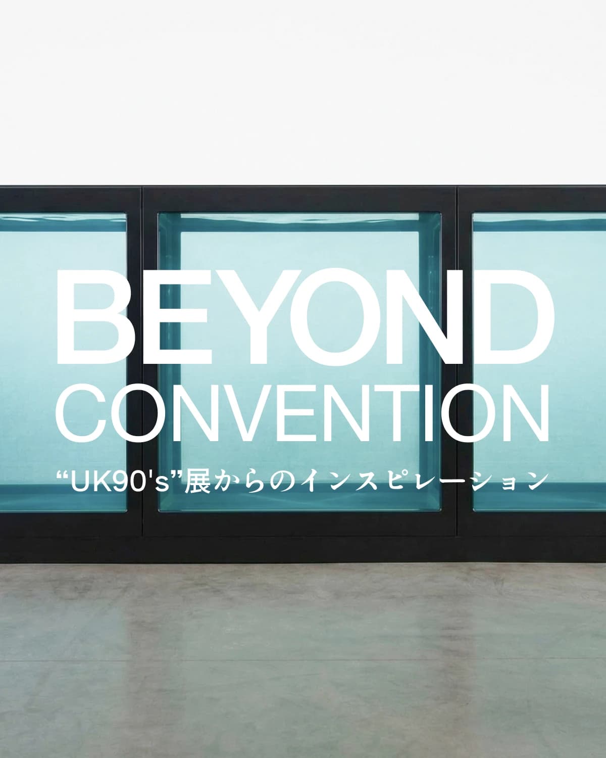 BEYOND CONVENTION ー "UK90's"展からのインスピレーション